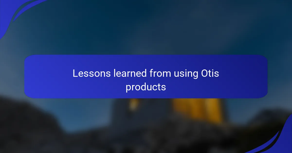 Lessons learned from using Otis products