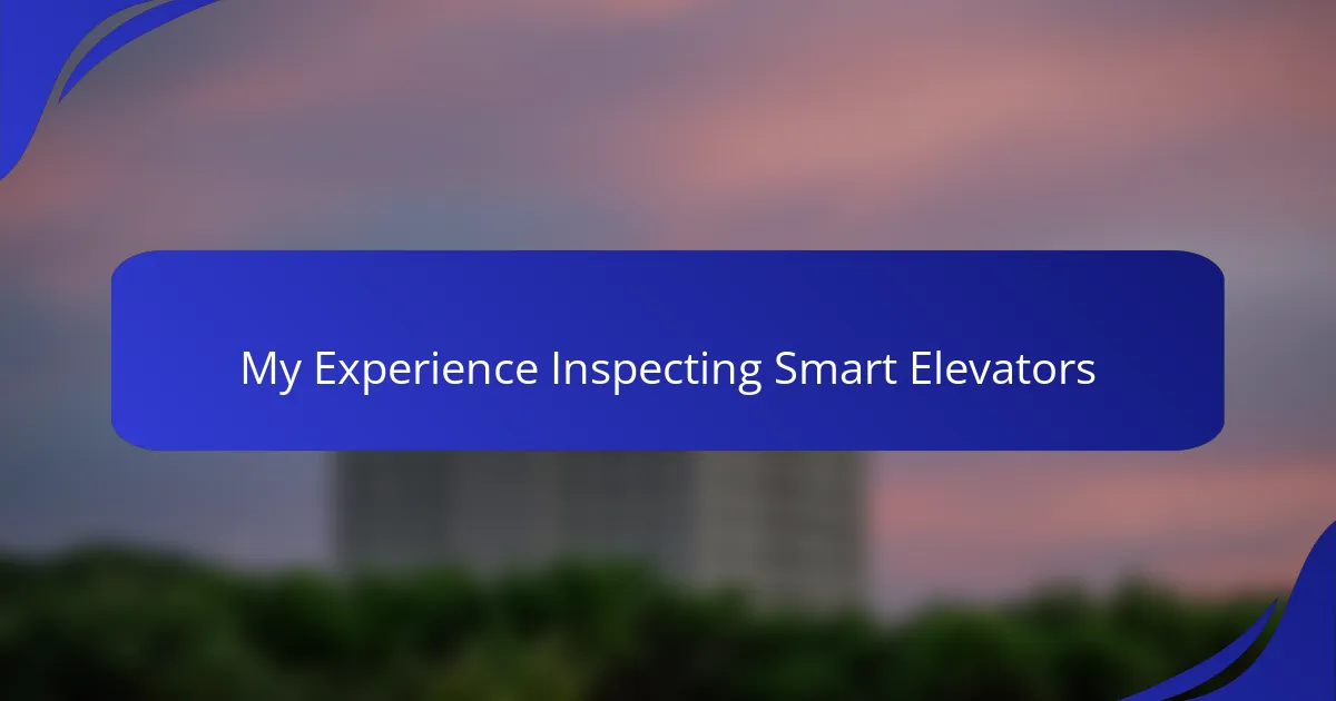 My Experience Inspecting Smart Elevators