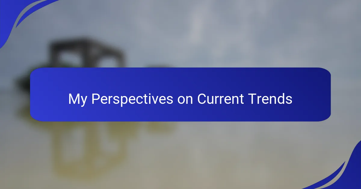 My Perspectives on Current Trends