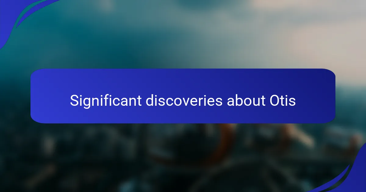 Significant discoveries about Otis